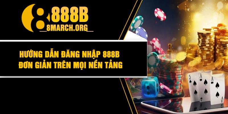 Hướng dẫn đăng nhập 888B đơn giản trên mọi nền tảng